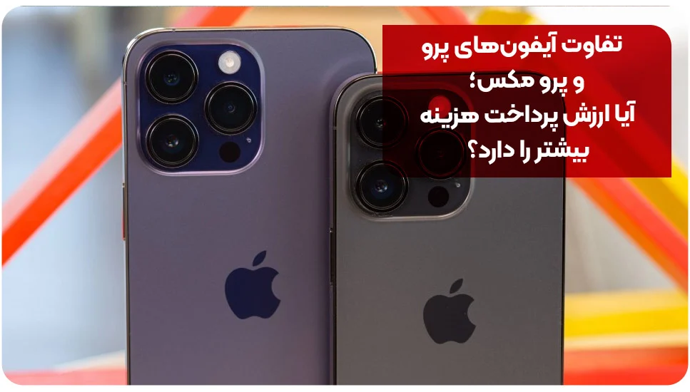 تفاوت آیفون‌های پرو و پرو مکس؛ آیا ارزش پرداخت هزینه بیشتر را دارد؟