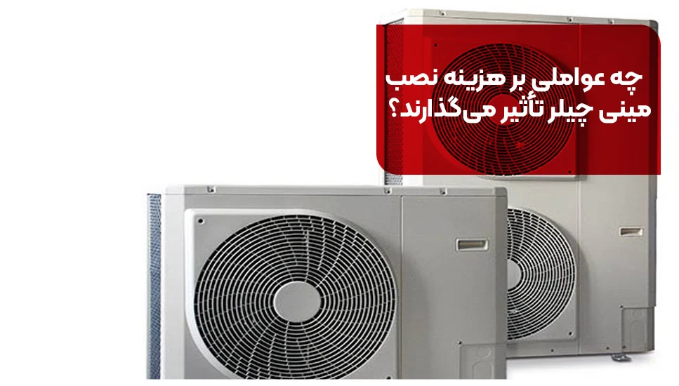 چه عواملی بر هزینه نصب مینی چیلر تأثیر میگذارند؟